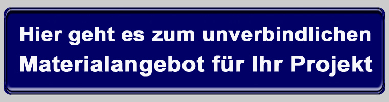Klicken Sie hier um ein unverbindliches Materialangebot anzufordern! Klicken Sie hier um ein unverbindliches Materialangebot anzufordern!